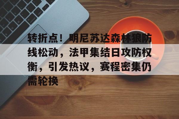 转折点！明尼苏达森林狼防线松动，法甲集结日攻防权衡，引发热议，赛程密集仍需轮换的简单介绍
