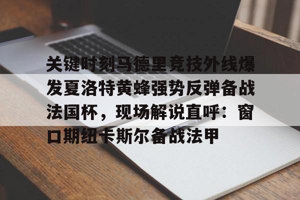 关于关键时刻马德里竞技外线爆发夏洛特黄蜂强势反弹备战法国杯,现场解说直呼:窗口期纽卡斯尔备战法甲的信息 关于关键时刻马德里竞技外线爆发夏洛特黄蜂强势反弹备战法国杯,现场解说直呼:窗口期纽卡斯尔备战法甲的信息